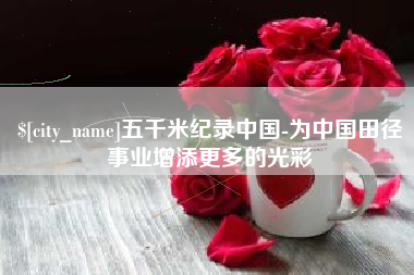 明港五千米纪录中国-为中国田径事业增添更多的光彩