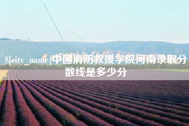 明港中国消防救援学院河南录取分数线是多少分