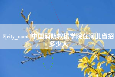 明港中国消防救援学院在河北省招多少人