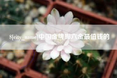 明港中国金牌哪六金最值钱的