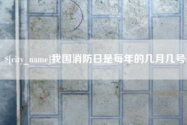 明港我国消防日是每年的几月几号