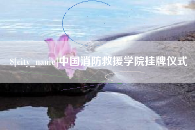 明港中国消防救援学院挂牌仪式