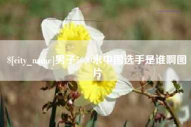 明港男子5000米中国选手是谁啊图片