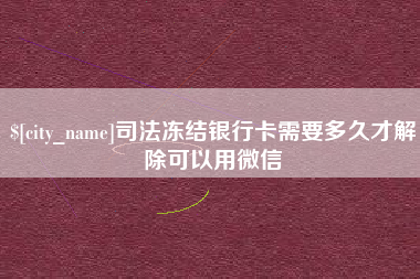 明港司法冻结银行卡需要多久才解除可以用微信