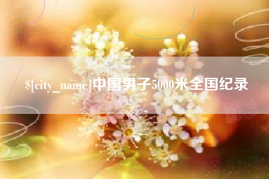 明港中国男子5000米全国纪录