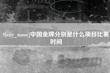 明港中国金牌分别是什么项目比赛时间