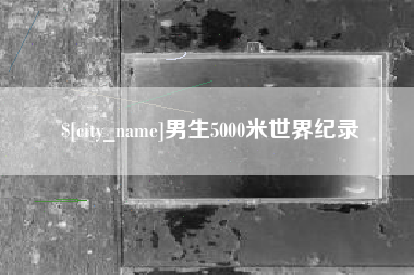 明港男生5000米世界纪录
